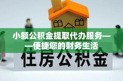 杨浦小额公积金提取代办服务——便捷您的财务生活