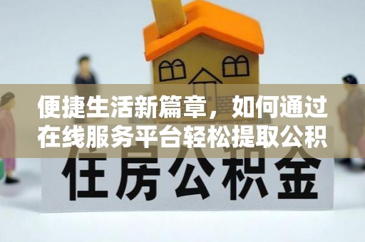 杨浦便捷生活新篇章，如何通过在线服务平台轻松提取公积金