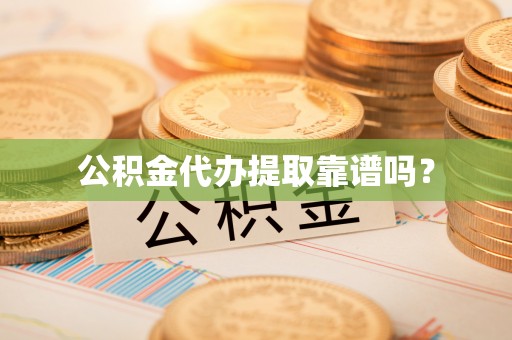 杨浦公积金代办提取靠谱吗？