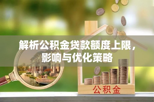 杨浦解析公积金贷款额度上限，影响与优化策略