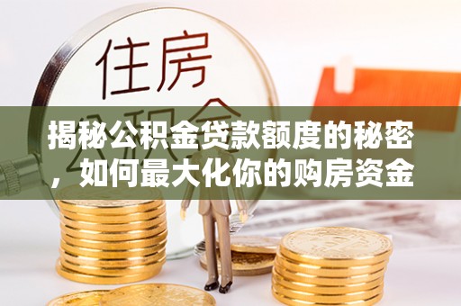 杨浦揭秘公积金贷款额度的秘密，如何最大化你的购房资金