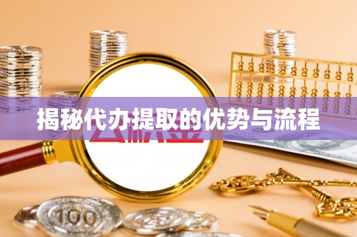 杨浦揭秘代办提取的优势与流程