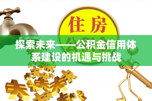 杨浦探索未来——公积金信用体系建设的机遇与挑战