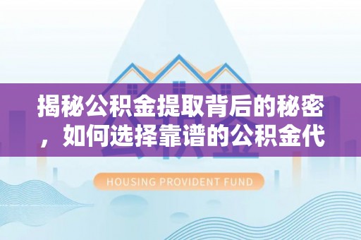 杨浦揭秘公积金提取背后的秘密，如何选择靠谱的公积金代办提取公司？