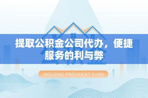 杨浦提取公积金公司代办，便捷服务的利与弊