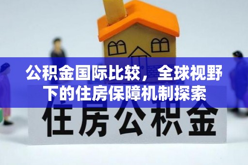 杨浦公积金国际比较，全球视野下的住房保障机制探索