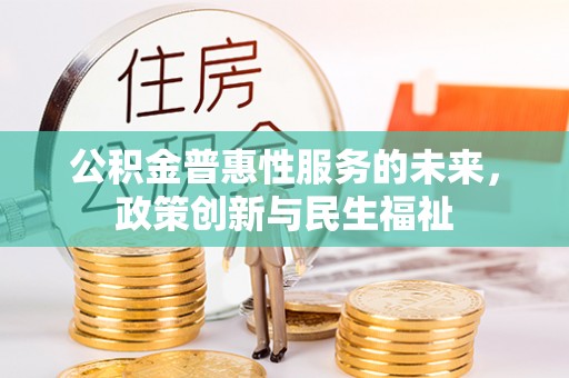 杨浦公积金普惠性服务的未来，政策创新与民生福祉