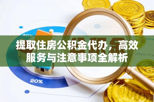 杨浦提取住房公积金代办，高效服务与注意事项全解析